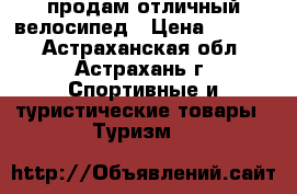 продам отличный велосипед › Цена ­ 3 000 - Астраханская обл., Астрахань г. Спортивные и туристические товары » Туризм   